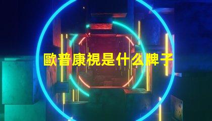 歐普康視是什么牌子 歐普一是什么牌子